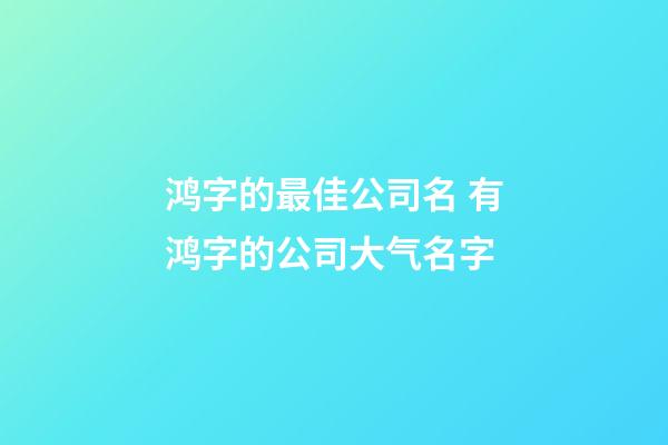 鸿字的最佳公司名 有鸿字的公司大气名字-第1张-公司起名-玄机派